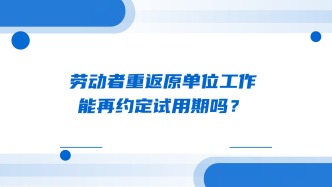 劳动者重返原单位工作，能再约定试用期吗？